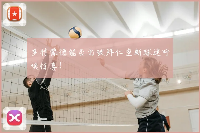 多特蒙德能否打破拜仁垄断球迷呼唤惊喜！