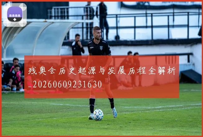 残奥会历史起源与发展历程全解析_20260609231630