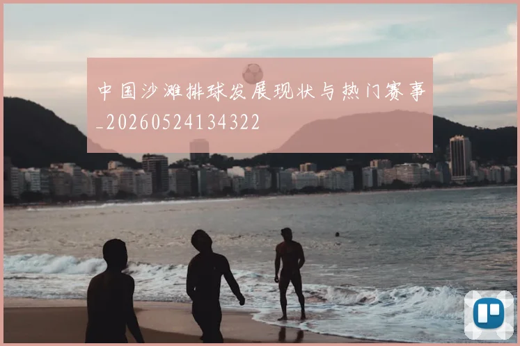 中国沙滩排球发展现状与热门赛事_20260524134322