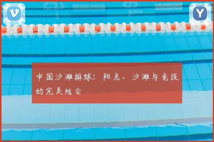 中国沙滩排球：阳光、沙滩与竞技的完美结合