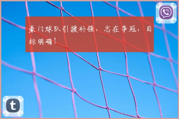 豪门球队引援补强，志在争冠，目标明确！