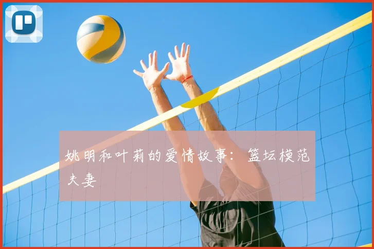 姚明和叶莉的爱情故事：篮坛模范夫妻