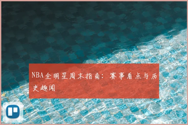 NBA全明星周末指南：赛事看点与历史趣闻