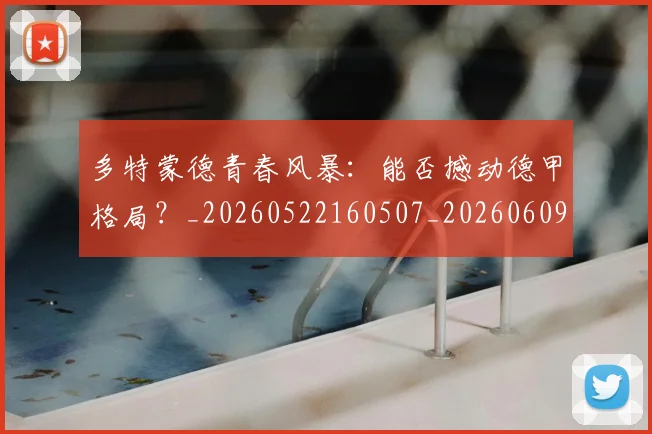 多特蒙德青春风暴：能否撼动德甲格局？_20260522160507_20260609132513