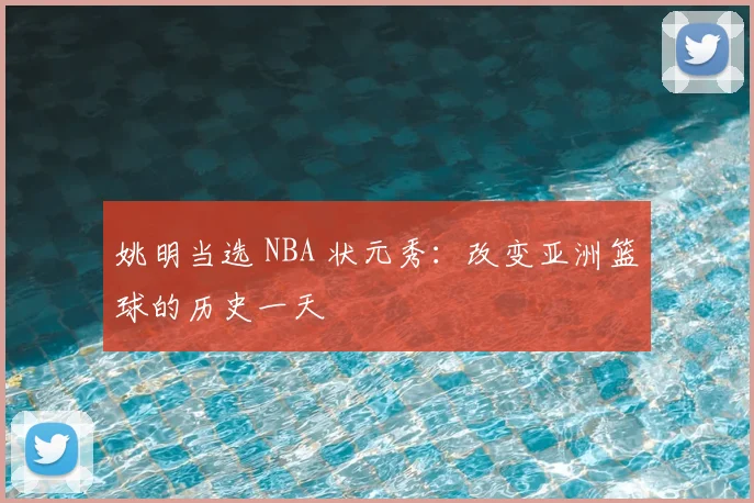 姚明当选 NBA 状元秀:改变亚洲篮球的历史一天