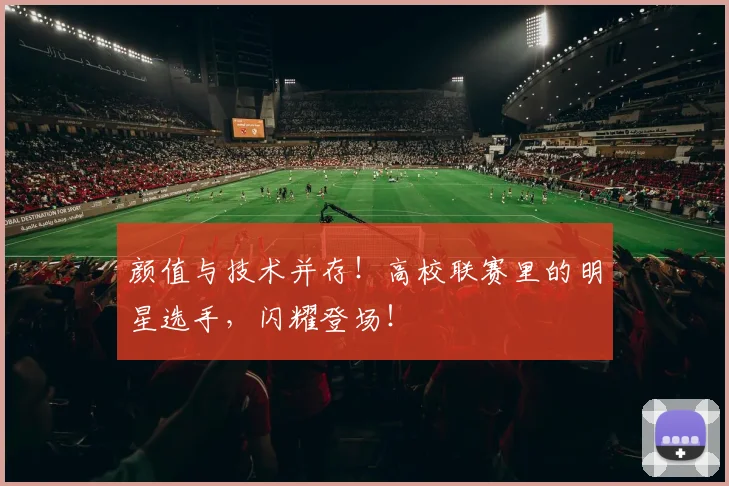 颜值与技术并存！高校联赛里的明星选手，闪耀登场！