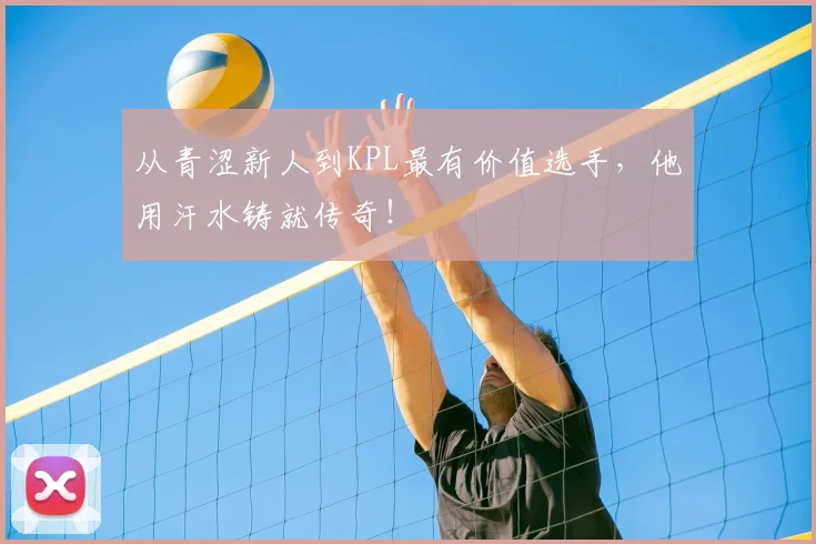 从青涩新人到KPL最有价值选手，他用汗水铸就传奇！