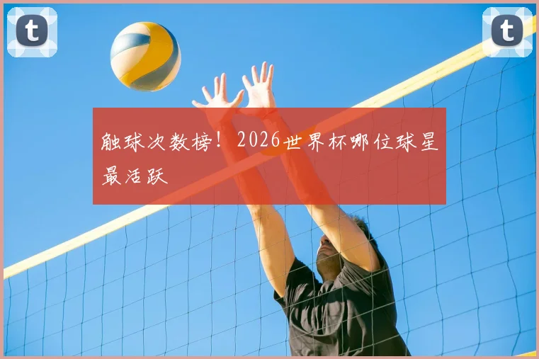 触球次数榜！2026世界杯哪位球星最活跃