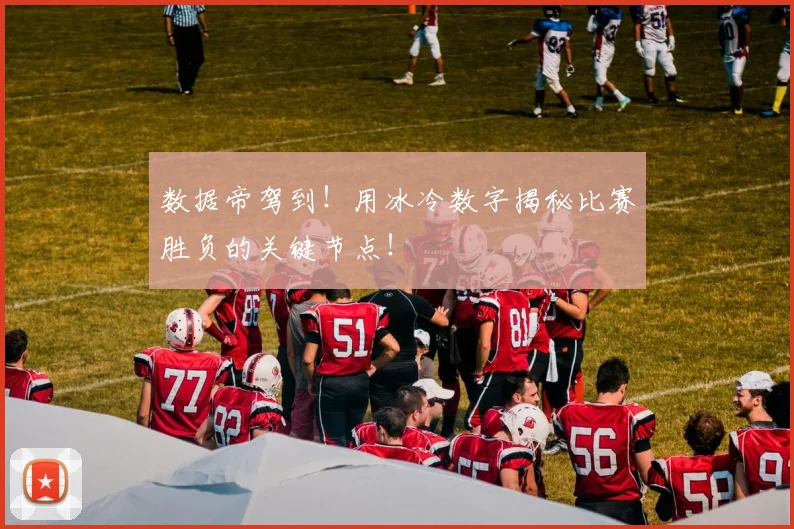 数据帝驾到!用冰冷数字揭秘比赛胜负的关键节点!
