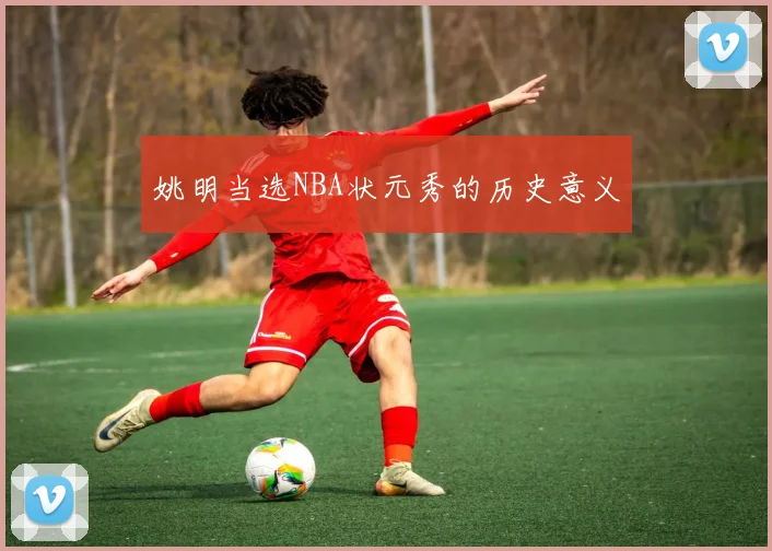 姚明当选NBA状元秀的历史意义