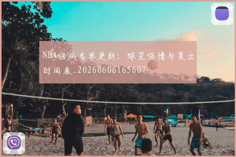 NBA伤病名单更新：球星伤情与复出时间表_20260606165607