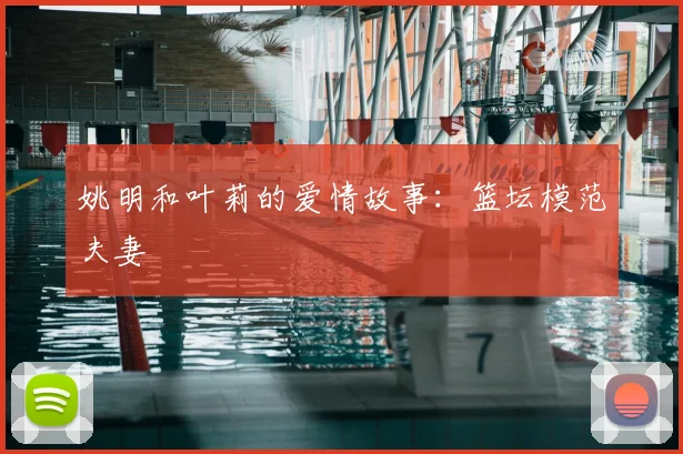 姚明和叶莉的爱情故事：篮坛模范夫妻
